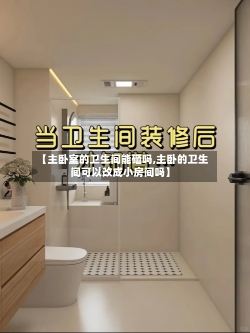 【主卧室的卫生间能砸吗,主卧的卫生间可以改成小房间吗】-第1张图片