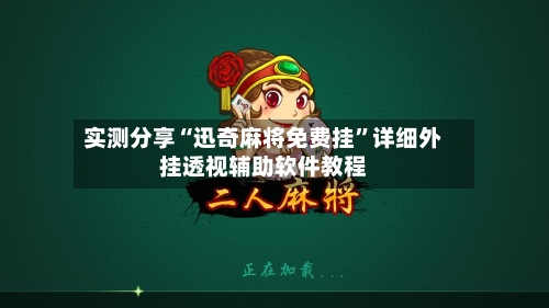 实测分享“迅奇麻将免费挂”详细外挂透视辅助软件教程-第2张图片