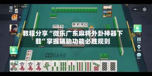 教程分享“微乐广东麻将外卦神器下载	”掌握辅助功能必胜规则-第1张图片