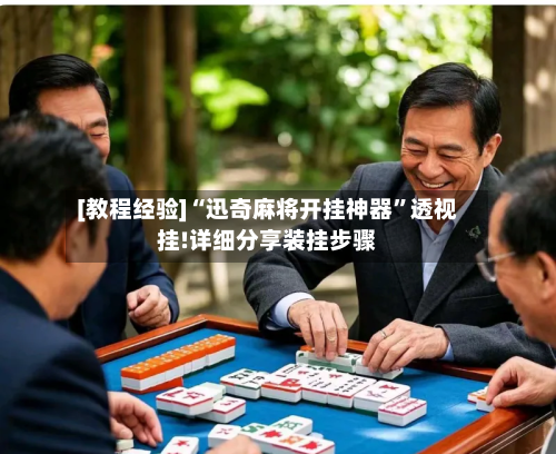 [教程经验]“迅奇麻将开挂神器”透视挂!详细分享装挂步骤-第2张图片