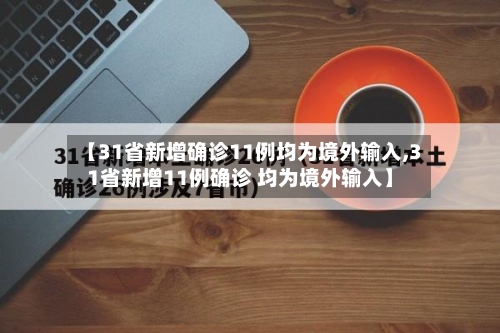 【31省新增确诊11例均为境外输入,31省新增11例确诊 均为境外输入】-第1张图片