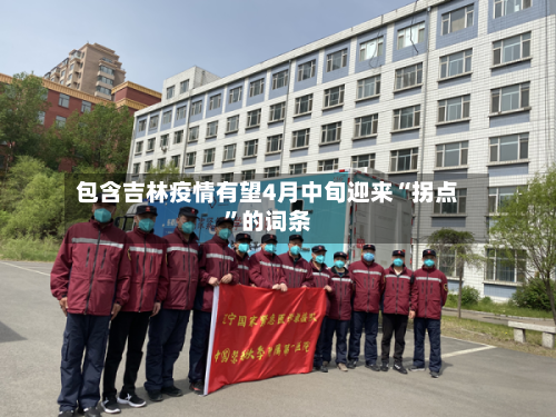 包含吉林疫情有望4月中旬迎来“拐点”的词条-第2张图片