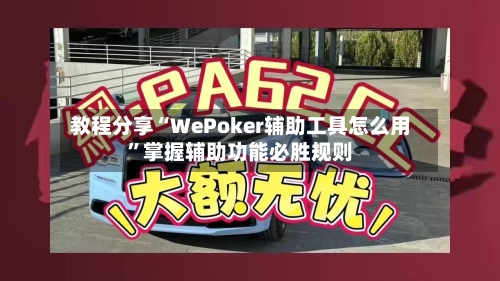 教程分享“WePoker辅助工具怎么用”掌握辅助功能必胜规则-第2张图片