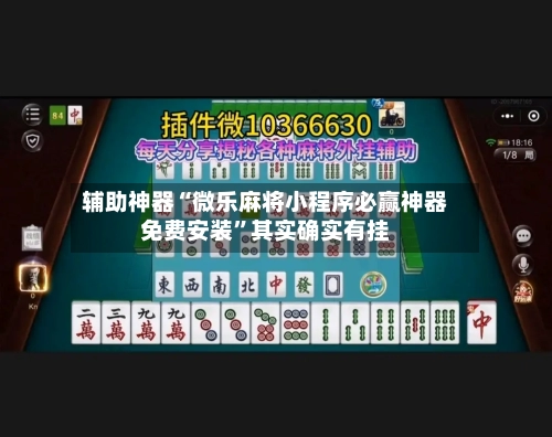 辅助神器“微乐麻将小程序必赢神器免费安装	”其实确实有挂-第2张图片