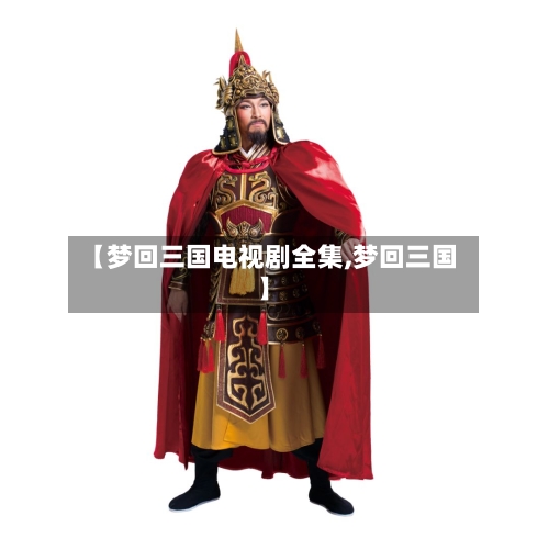 【梦回三国电视剧全集,梦回三国】-第2张图片