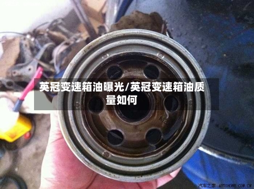 英冠变速箱油曝光/英冠变速箱油质量如何-第1张图片