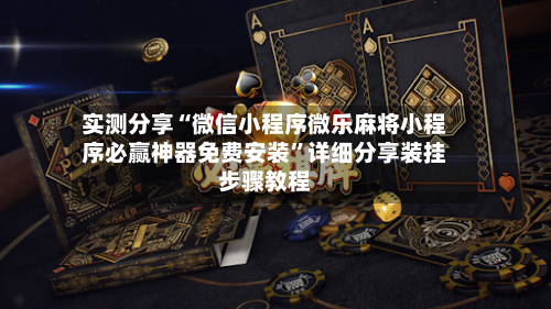 实测分享“微信小程序微乐麻将小程序必赢神器免费安装	”详细分享装挂步骤教程-第1张图片