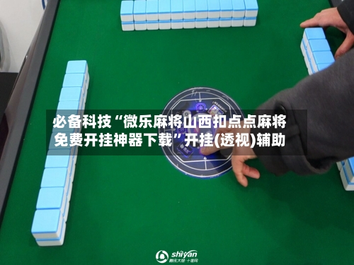 必备科技“微乐麻将山西扣点点麻将免费开挂神器下载”开挂(透视)辅助-第2张图片