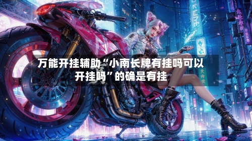 万能开挂辅助“小南长牌有挂吗可以开挂吗”的确是有挂-第2张图片