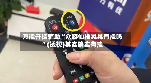 万能开挂辅助“众游仙桃晃晃有挂吗”(透视)其实确实有挂-第1张图片