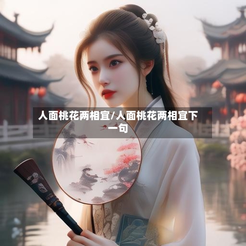 人面桃花两相宜/人面桃花两相宜下一句-第1张图片