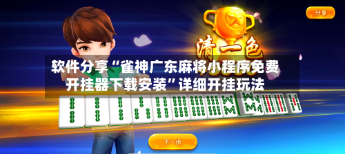 软件分享“雀神广东麻将小程序免费开挂器下载安装”详细开挂玩法-第3张图片