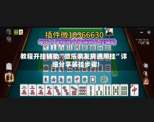 教程开挂辅助“微乐亲友房通用挂	”详细分享装挂步骤!-第1张图片