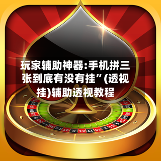 玩家辅助神器:手机拼三张到底有没有挂”(透视挂)辅助透视教程-第2张图片