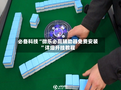 必备科技“微乐必赢辅助器免费安装”详细开挂教程-第3张图片