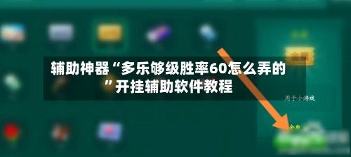 辅助神器“多乐够级胜率60怎么弄的”开挂辅助软件教程-第1张图片