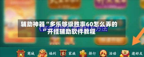 辅助神器“多乐够级胜率60怎么弄的”开挂辅助软件教程-第2张图片