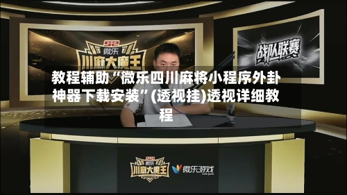 教程辅助“微乐四川麻将小程序外卦神器下载安装”(透视挂)透视详细教程-第1张图片