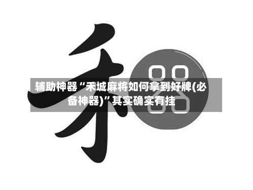 辅助神器“禾城麻将如何拿到好牌(必备神器)”其实确实有挂-第1张图片