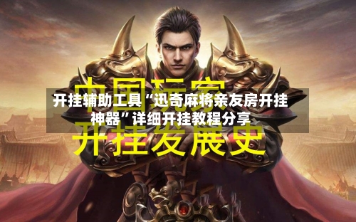 开挂辅助工具“迅奇麻将亲友房开挂神器”详细开挂教程分享-第1张图片