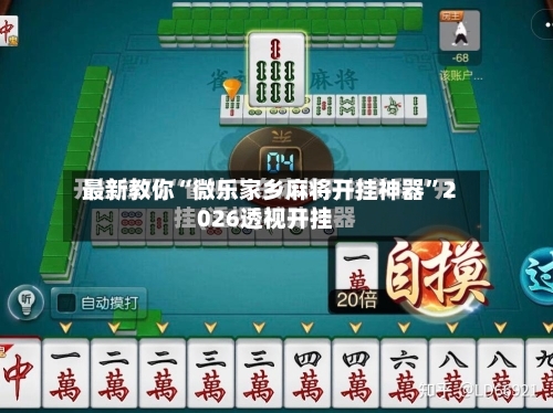 最新教你“微乐家乡麻将开挂神器	”2026透视开挂-第1张图片