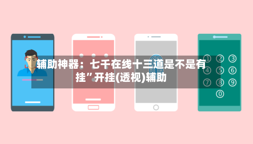 辅助神器：七千在线十三道是不是有挂”开挂(透视)辅助-第1张图片