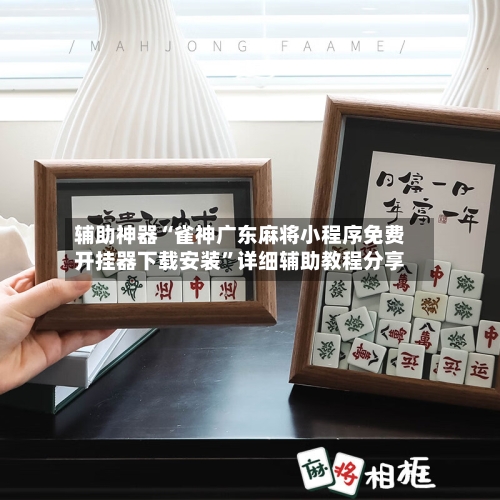 辅助神器“雀神广东麻将小程序免费开挂器下载安装”详细辅助教程分享-第1张图片