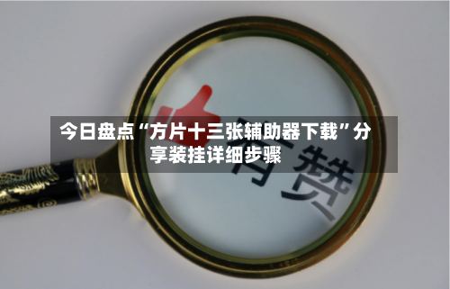 今日盘点“方片十三张辅助器下载”分享装挂详细步骤-第1张图片