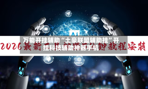 万能开挂辅助“土豪联盟辅助挂”开挂科技辅助神器手机-第1张图片