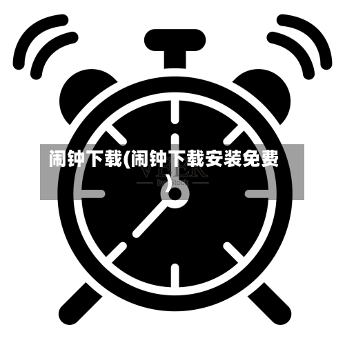 闹钟下载(闹钟下载安装免费)-第1张图片