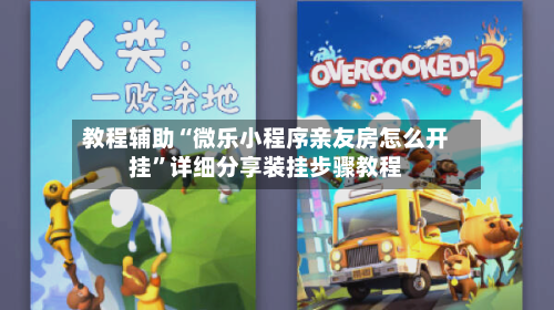 教程辅助“微乐小程序亲友房怎么开挂”详细分享装挂步骤教程-第1张图片