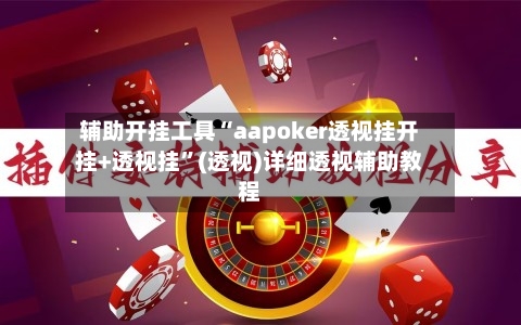 辅助开挂工具“aapoker透视挂开挂+透视挂”(透视)详细透视辅助教程-第1张图片