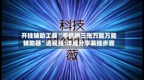 开挂辅助工具“手机拼三张万能万能辅助器	”透视挂!详细分享装挂步骤-第1张图片