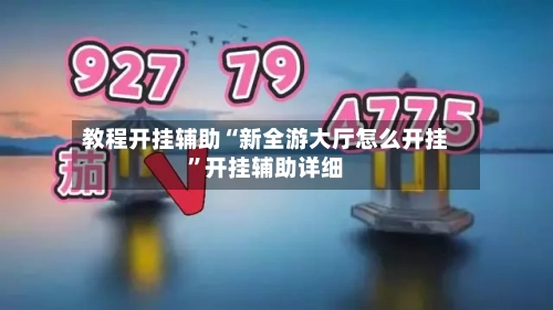 教程开挂辅助“新全游大厅怎么开挂	”开挂辅助详细-第1张图片