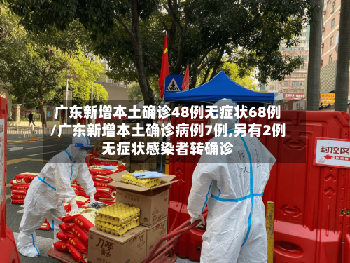 广东新增本土确诊48例无症状68例/广东新增本土确诊病例7例,另有2例无症状感染者转确诊-第1张图片