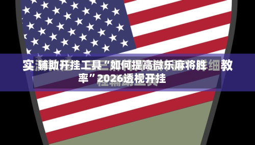 辅助开挂工具“如何提高微乐麻将胜率”2026透视开挂-第1张图片
