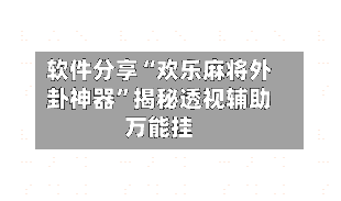 软件分享“欢乐麻将外卦神器”揭秘透视辅助万能挂-第1张图片