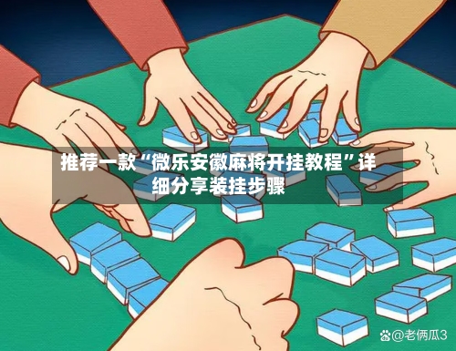 推荐一款“微乐安徽麻将开挂教程”详细分享装挂步骤-第1张图片