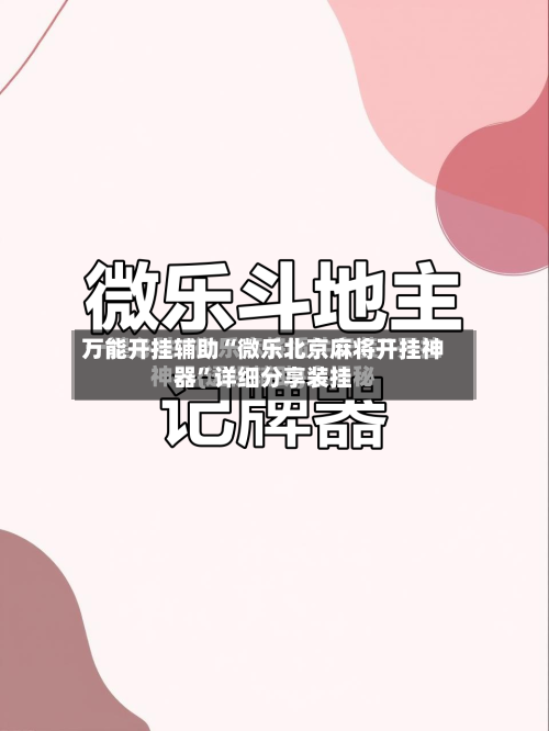 万能开挂辅助“微乐北京麻将开挂神器”详细分享装挂-第1张图片