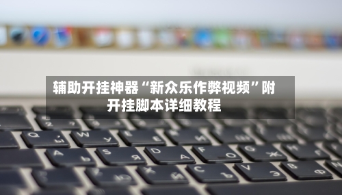 辅助开挂神器“新众乐作弊视频	”附开挂脚本详细教程-第1张图片