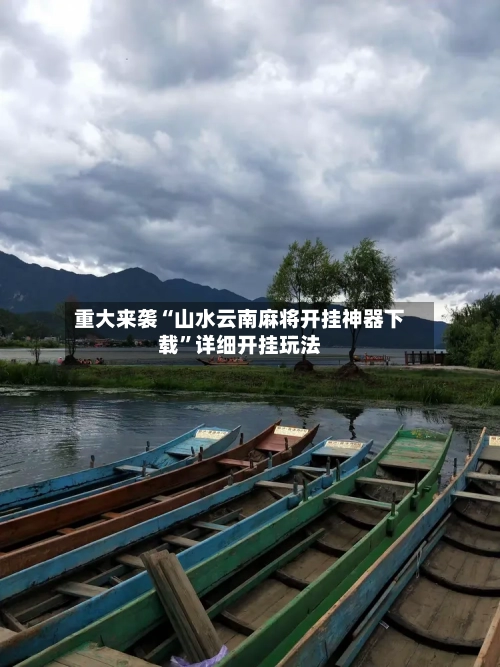 重大来袭“山水云南麻将开挂神器下载”详细开挂玩法-第1张图片