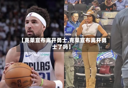 【克莱宣布离开勇士,克莱宣布离开勇士了吗】-第1张图片