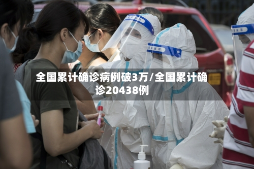 全国累计确诊病例破3万/全国累计确诊20438例-第1张图片