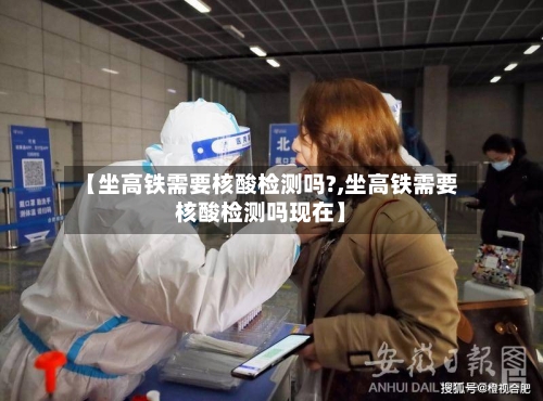 【坐高铁需要核酸检测吗?,坐高铁需要核酸检测吗现在】-第1张图片
