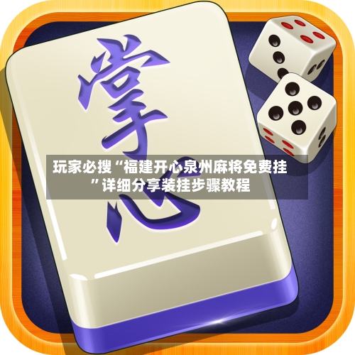 玩家必搜“福建开心泉州麻将免费挂”详细分享装挂步骤教程-第1张图片