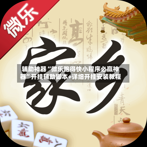 辅助神器“微乐跑得快小程序必赢神器	”开挂辅助脚本+详细开挂安装教程-第1张图片