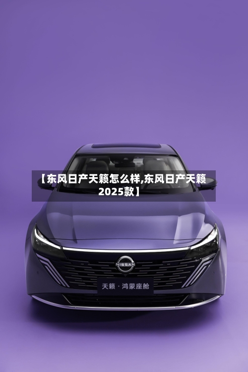 【东风日产天籁怎么样,东风日产天籁2025款】-第1张图片