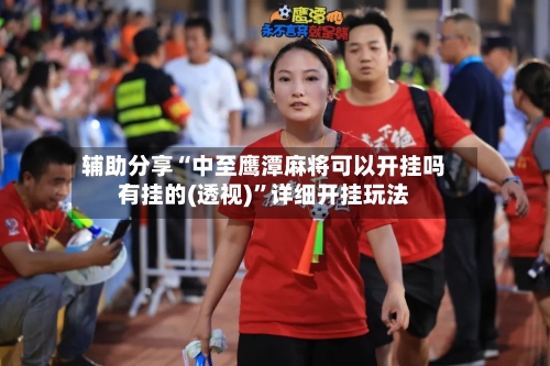 辅助分享“中至鹰潭麻将可以开挂吗有挂的(透视)”详细开挂玩法-第1张图片