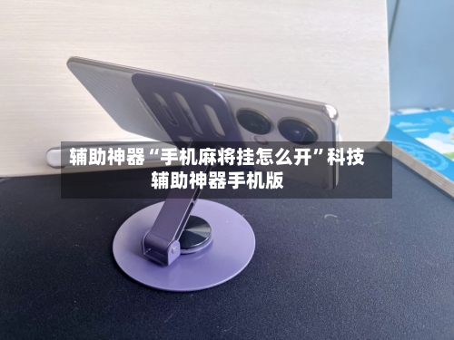 辅助神器“手机麻将挂怎么开	”科技辅助神器手机版-第1张图片