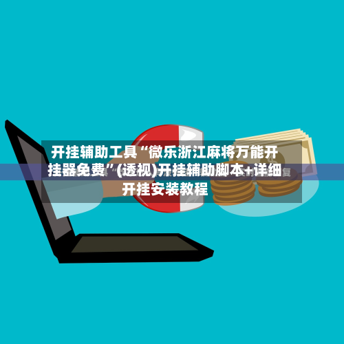 开挂辅助工具“微乐浙江麻将万能开挂器免费”(透视)开挂辅助脚本+详细开挂安装教程-第1张图片